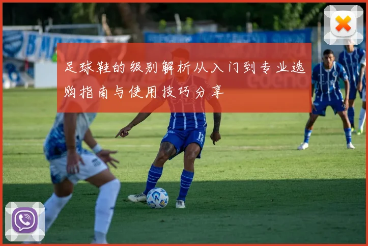 足球鞋的级别解析从入门到专业选购指南与使用技巧分享