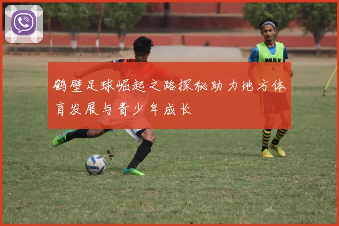 鹤壁足球崛起之路探秘助力地方体育发展与青少年成长
