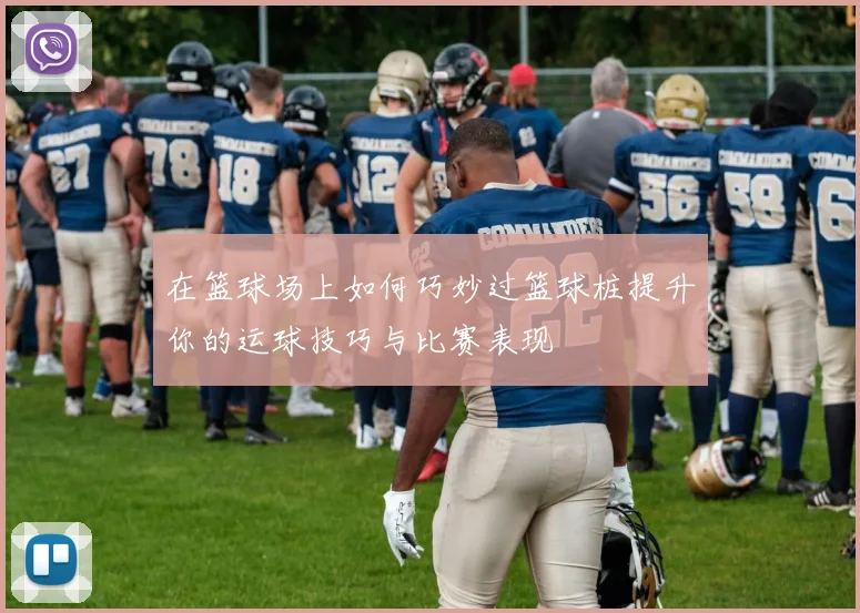 在篮球场上如何巧妙过篮球桩提升你的运球技巧与比赛表现