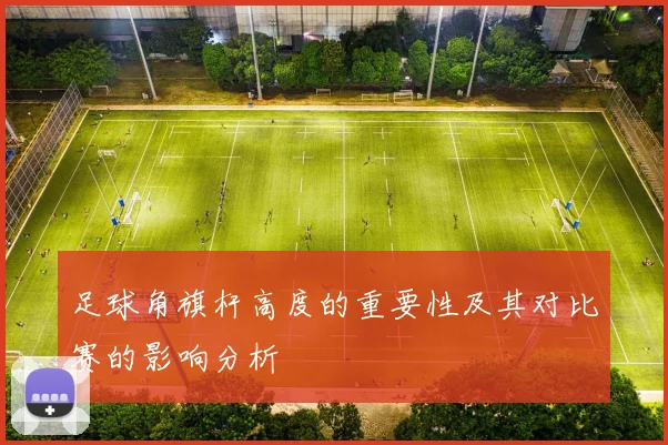 足球角旗杆高度的重要性及其对比赛的影响分析