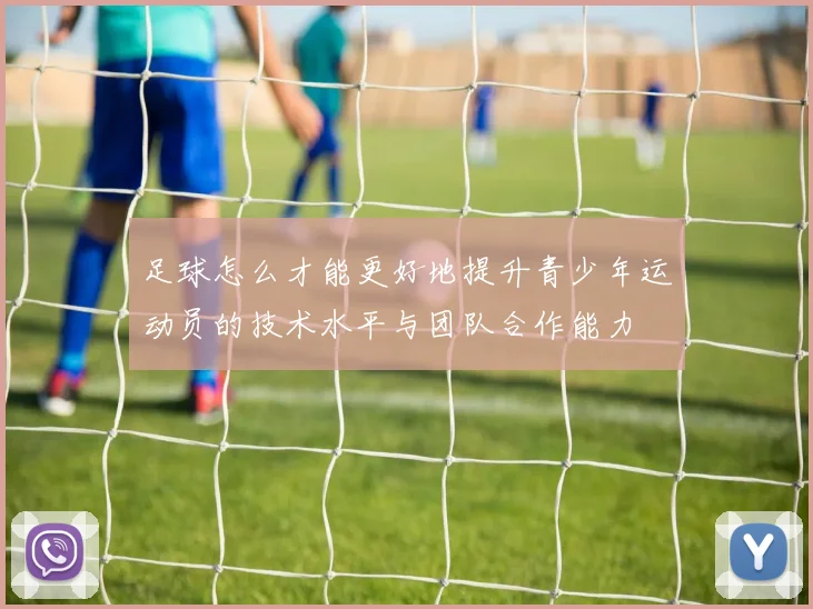 足球怎么才能更好地提升青少年运动员的技术水平与团队合作能力