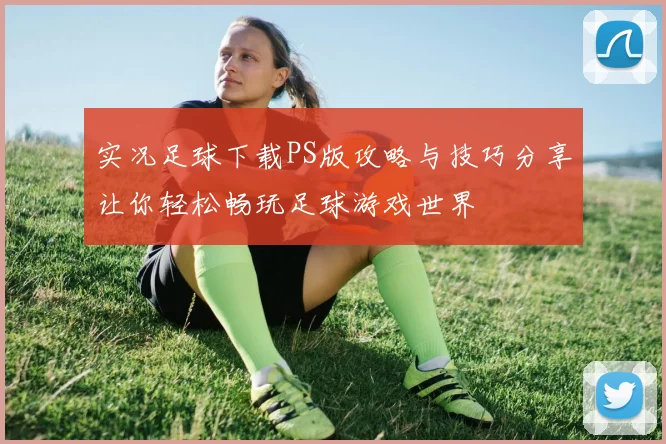 实况足球下载PS版攻略与技巧分享让你轻松畅玩足球游戏世界
