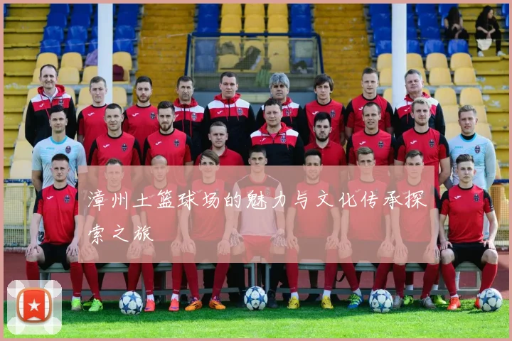 漳州土篮球场的魅力与文化传承探索之旅